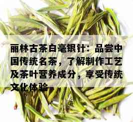 丽林古茶白毫银针：品尝中国传统名茶，了解制作工艺及茶叶营养成分，享受传统文化体验