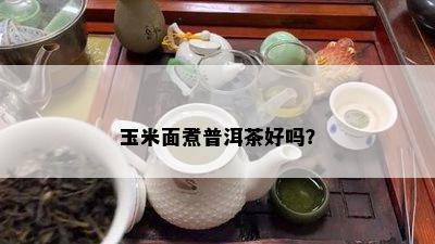 玉米面煮普洱茶好吗？