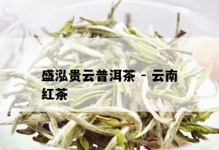 盛泓贵云普洱茶 - 云南红茶