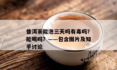 普洱茶能泡三天吗有吗？能喝吗？——包含图片及知乎讨论