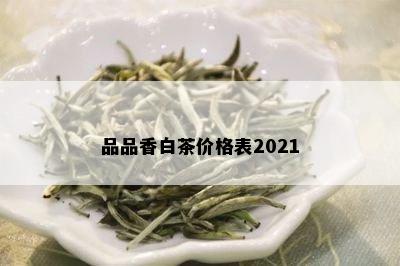 品品香白茶价格表2021