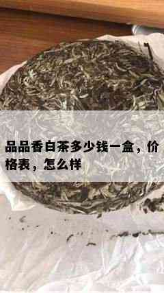 品品香白茶多少钱一盒，价格表，怎么样