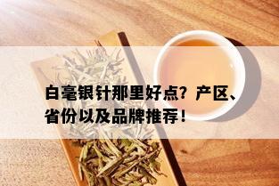 白毫银针那里好点？产区、省份以及品牌推荐！