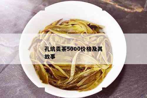 孔坑贡茶5000价格及其故事