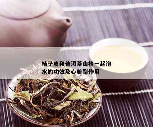 桔子皮和普洱茶山楂一起泡水的功效及心脏副作用