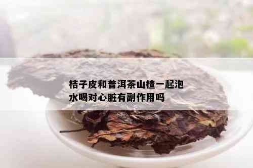 桔子皮和普洱茶山楂一起泡水喝对心脏有副作用吗