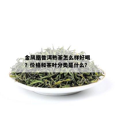 金凤凰普洱熟茶怎么样好喝？价格和茶叶分类是什么？