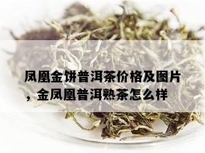 凤凰金饼普洱茶价格及图片，金凤凰普洱熟茶怎么样