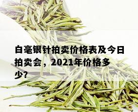 白毫银针拍卖价格表及今日拍卖会，2021年价格多少？