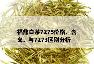 福鼎白茶7275价格、含义、与7273区别分析