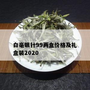 白毫银针99两盒价格及礼盒装2020