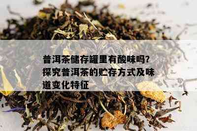 普洱茶储存罐里有酸味吗？探究普洱茶的贮存方式及味道变化特征