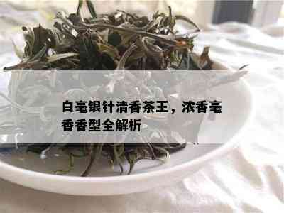 白毫银针清香茶王，浓香毫香香型全解析