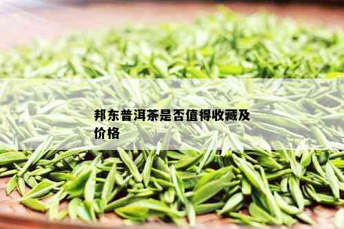 邦东普洱茶是否值得收藏及价格