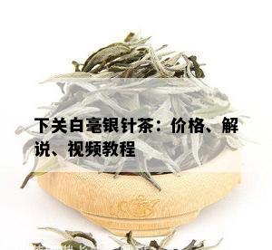 下关白毫银针茶：价格、解说、视频教程