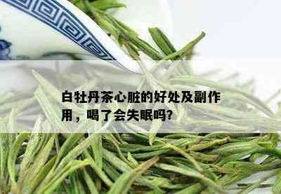 白牡丹茶心脏的好处及副作用，喝了会失眠吗？