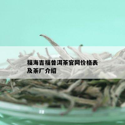 福海吉福普洱茶官网价格表及茶厂介绍