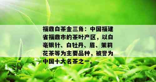 福鼎白茶金三角：中国福建省福鼎市的茶叶产区，以白毫银针、白牡丹、眉、茉莉花茶等为主要品种，被誉为中国十大名茶之一。