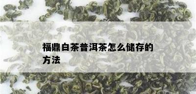 福鼎白茶普洱茶怎么储存的方法