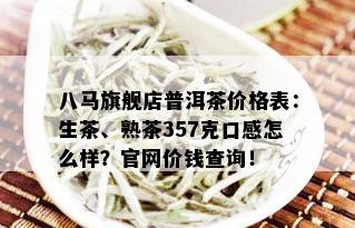 八马旗舰店普洱茶价格表：生茶、熟茶357克口感怎么样？官网价钱查询！