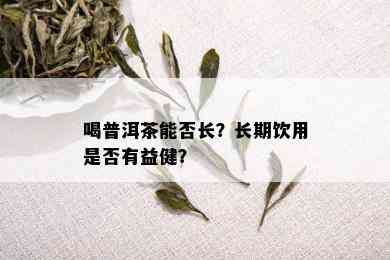 喝普洱茶能否长？长期饮用是否有益健？