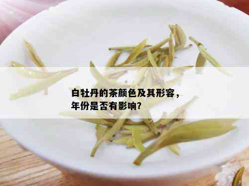 白牡丹的茶颜色及其形容，年份是否有影响？