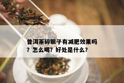 普洱茶碎银子有减肥效果吗？怎么喝？好处是什么？