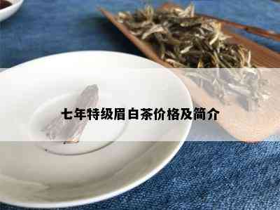 七年特级眉白茶价格及简介