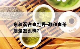 东和茗占白牡丹-政和白茶质量怎么样？