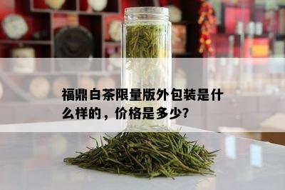 福鼎白茶 *** 版外包装是什么样的，价格是多少？