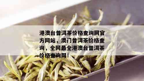 港澳台普洱茶价格查询网官方网站，澳门普洱茶价格查询，全网最全港澳台普洱茶价格查询网！