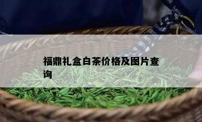 福鼎礼盒白茶价格及图片查询