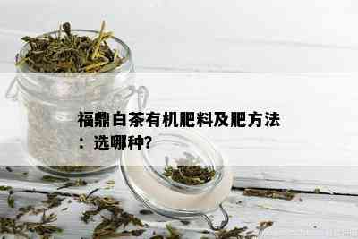 福鼎白茶有机肥料及肥方法：选哪种？