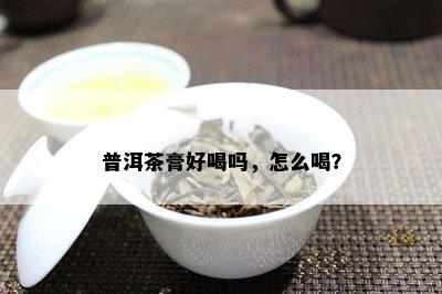 普洱茶膏好喝吗，怎么喝？