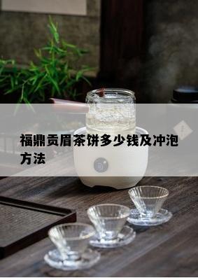 福鼎贡眉茶饼多少钱及冲泡方法