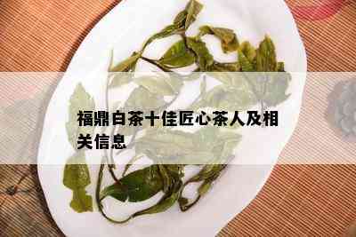 福鼎白茶十佳匠心茶人及相关信息