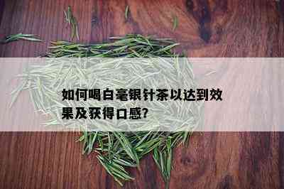 如何喝白毫银针茶以达到效果及获得口感？