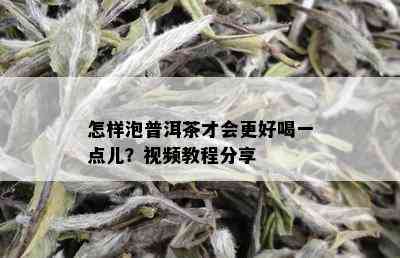 怎样泡普洱茶才会更好喝一点儿？视频教程分享