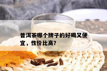 普洱茶哪个牌子的好喝又便宜，性价比高？