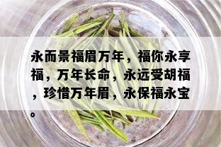 永而景福眉万年，福你永享福，万年长命，永远受胡福，珍惜万年眉，永保福永宝。