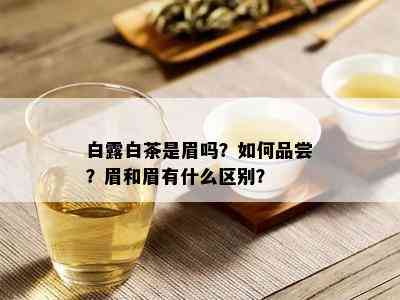 白露白茶是眉吗？如何品尝？眉和眉有什么区别？