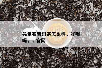 吴觉农普洱茶怎么样，好喝吗，，官网