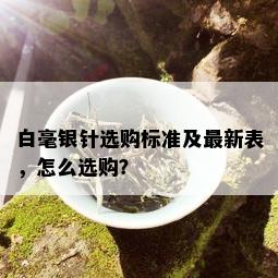 白毫银针选购标准及最新表，怎么选购？