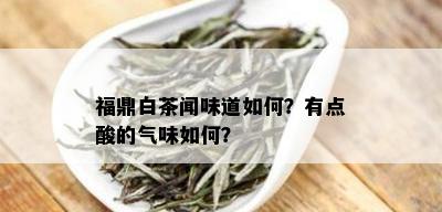 福鼎白茶闻味道如何？有点酸的气味如何？