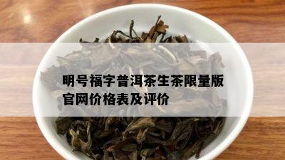 明号福字普洱茶生茶 *** 版官网价格表及评价