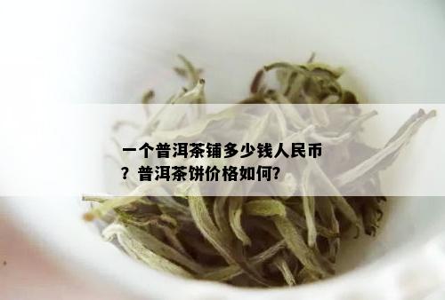 一个普洱茶铺多少钱人民币？普洱茶饼价格如何？