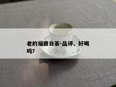 老的福鼎白茶-品评、好喝吗？