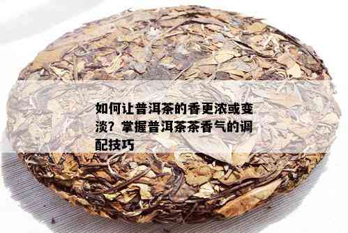 如何让普洱茶的香更浓或变淡？掌握普洱茶茶香气的调配技巧