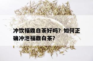 冲饮福鼎白茶好吗？如何正确冲泡福鼎白茶？