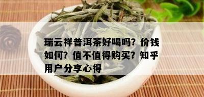 瑞云祥普洱茶好喝吗？价钱如何？值不值得购买？知乎用户分享心得